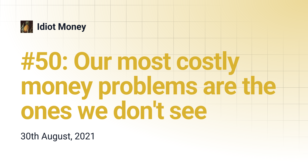 #50: Our most costly money problems are the ones we don't see | Idiot Money